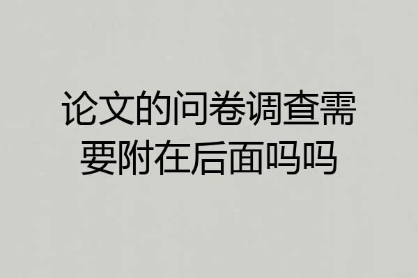 论文的问卷调查需要附在后面吗吗