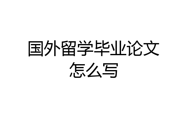 国外留学毕业论文怎么写