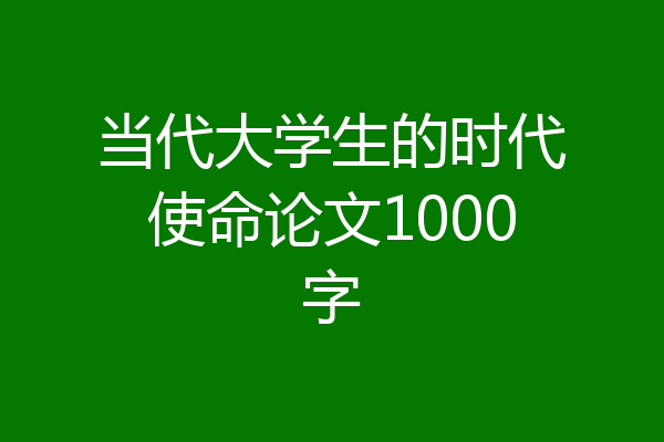 当代大学生的时代使命论文1000字