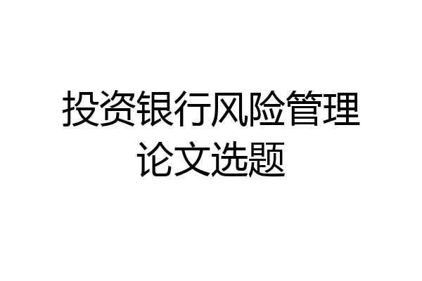 投资银行风险管理论文选题