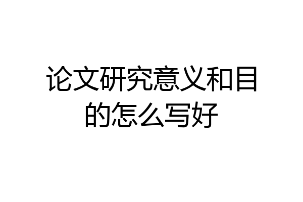 论文研究意义和目的怎么写好