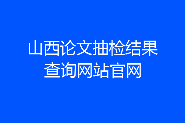 山西论文抽检结果查询网站官网