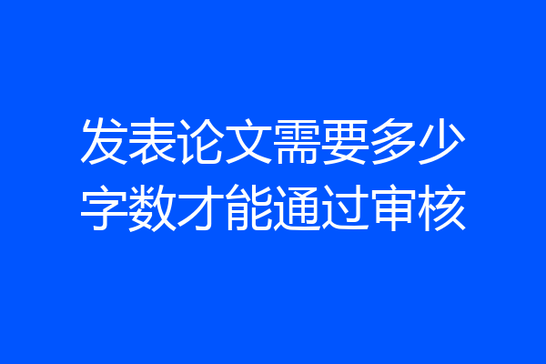 发表论文需要多少字数才能通过审核