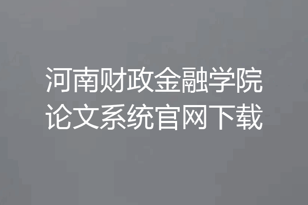 河南财政金融学院论文系统官网下载
