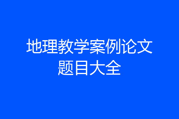 地理教学案例论文题目大全