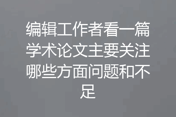 编辑工作者看一篇学术论文主要关注哪些方面问题和不足