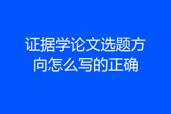 证据学论文选题方向怎么写的正确