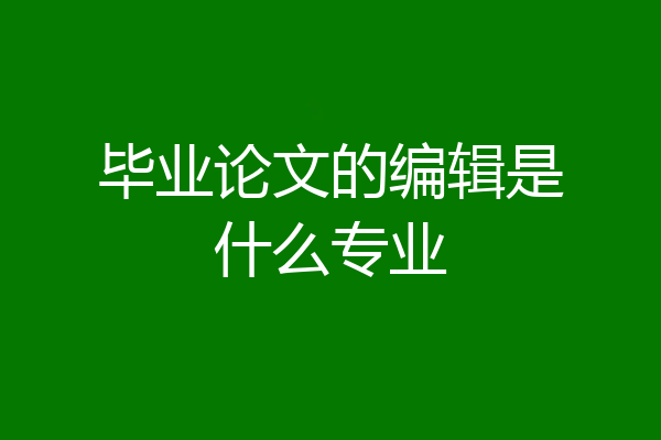 毕业论文的编辑是什么专业
