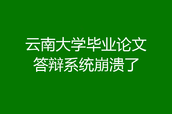 云南大学毕业论文答辩系统崩溃了