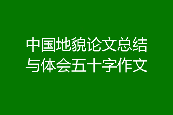 中国地貌论文总结与体会五十字作文