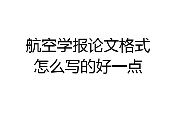 航空学报论文格式怎么写的好一点