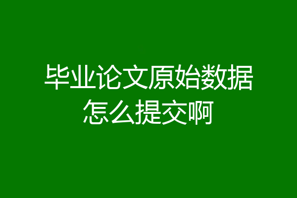 毕业论文原始数据怎么提交啊