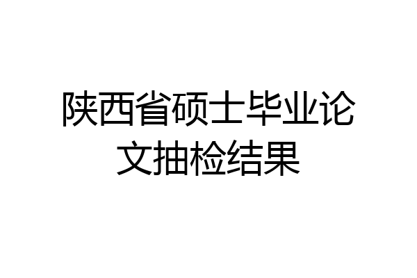 陕西省硕士毕业论文抽检结果