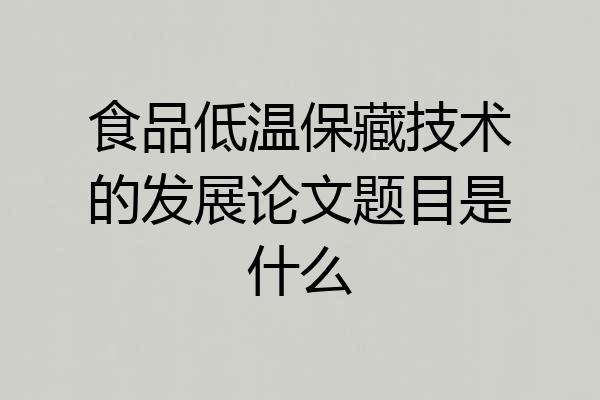 食品低温保藏技术的发展论文题目是什么