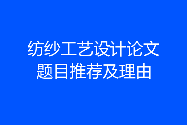 纺纱工艺设计论文题目推荐及理由