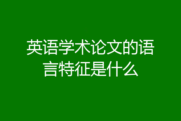英语学术论文的语言特征是什么