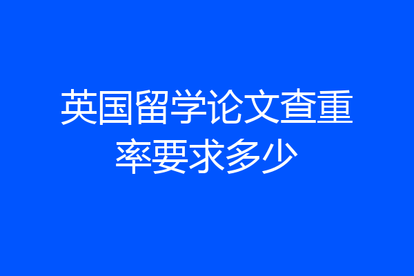 英国留学论文查重率要求多少