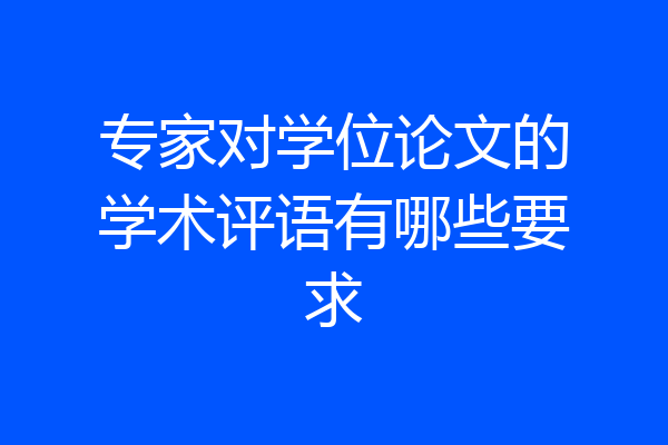 专家对学位论文的学术评语有哪些要求