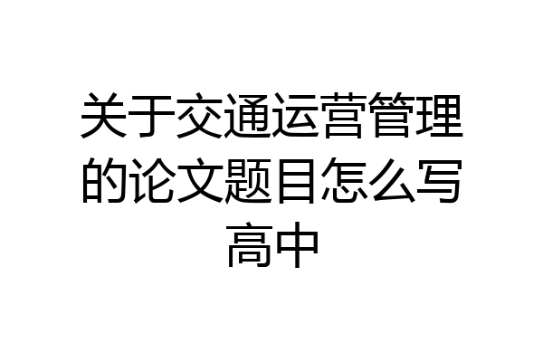 关于交通运营管理的论文题目怎么写高中