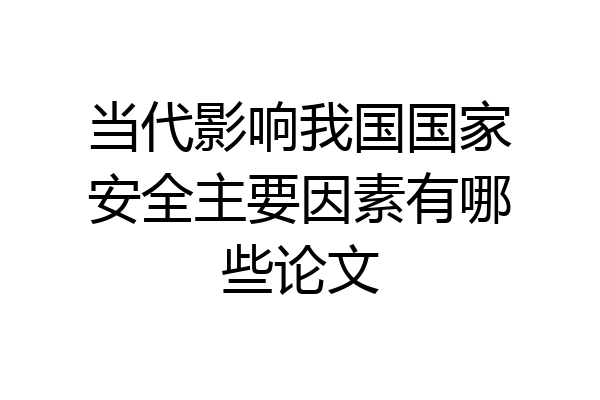 当代影响我国国家安全主要因素有哪些论文