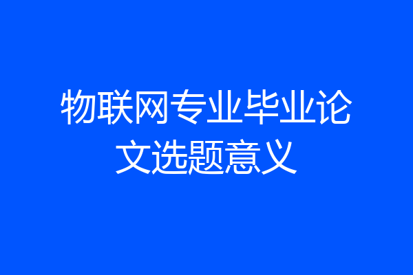 物联网专业毕业论文选题意义