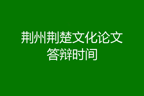荆州荆楚文化论文答辩时间