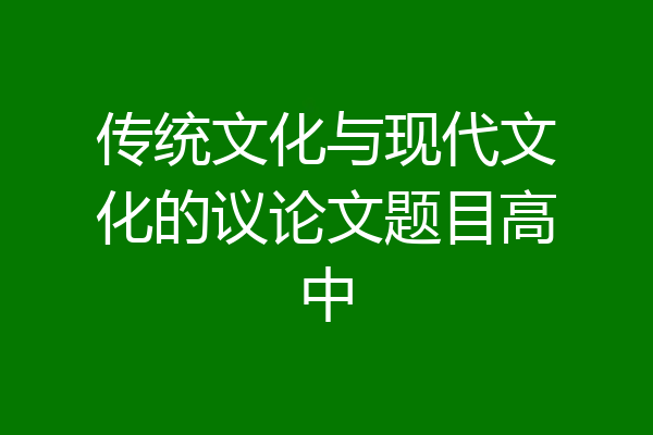 传统文化与现代文化的议论文题目高中