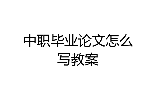 中职毕业论文怎么写教案
