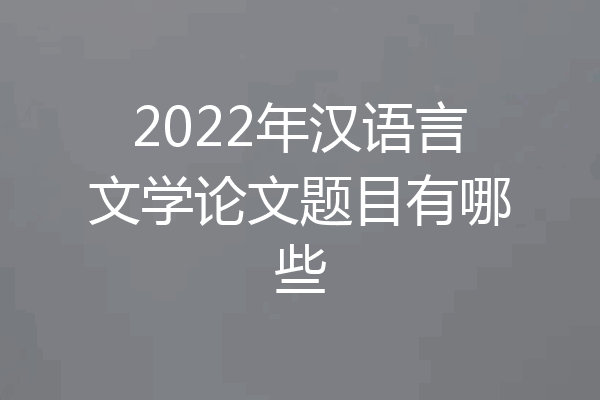 2022年汉语言文学论文题目有哪些