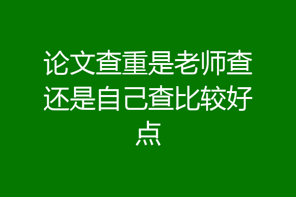 论文查重是老师查还是自己查比较好点