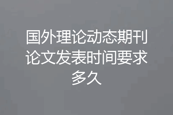 国外理论动态期刊论文发表时间要求多久