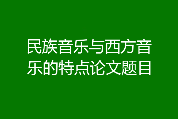 民族音乐与西方音乐的特点论文题目
