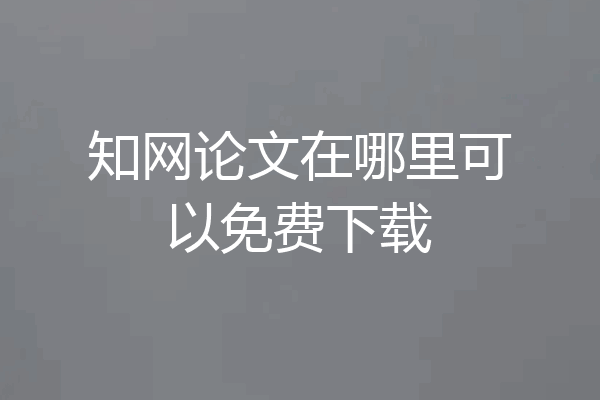 知网论文在哪里可以免费下载