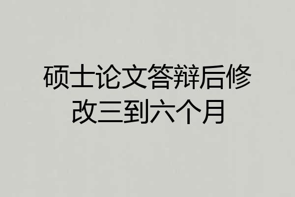 硕士论文答辩后修改三到六个月