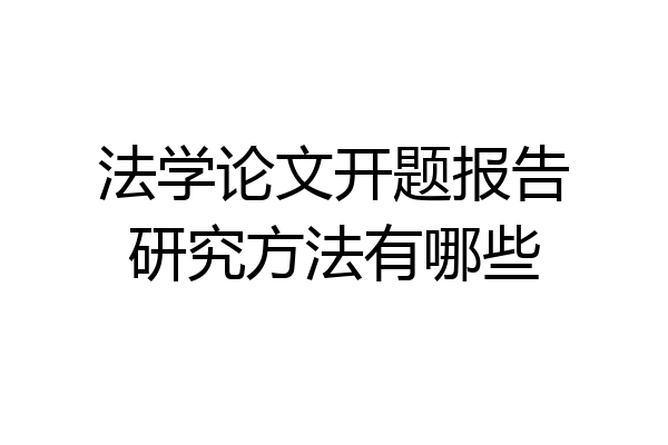 法学论文开题报告研究方法有哪些