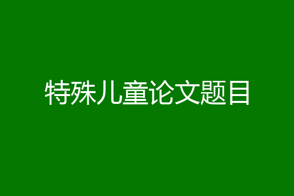 特殊儿童论文题目