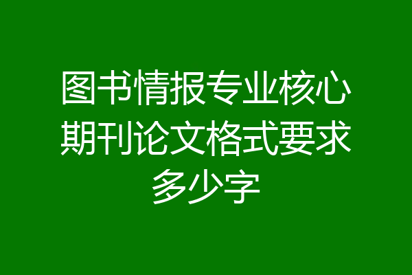 图书情报专业核心期刊论文格式要求多少字