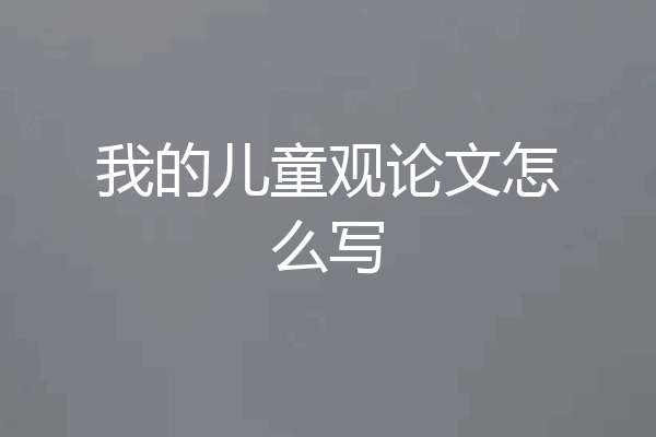 我的儿童观论文怎么写