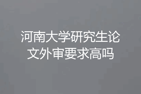 河南大学研究生论文外审要求高吗