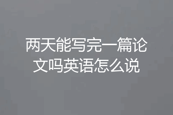两天能写完一篇论文吗英语怎么说