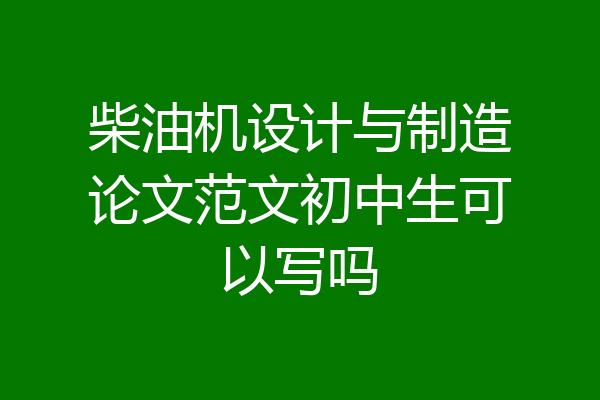 柴油机设计与制造论文范文初中生可以写吗