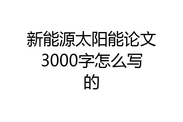 新能源太阳能论文3000字怎么写的