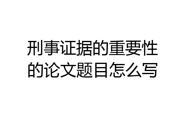 刑事证据的重要性的论文题目怎么写