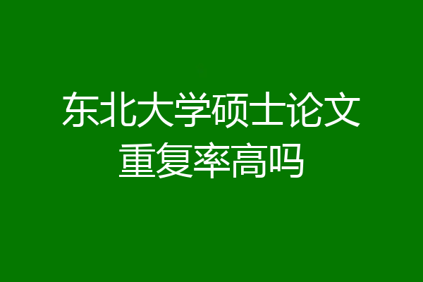 东北大学硕士论文重复率高吗