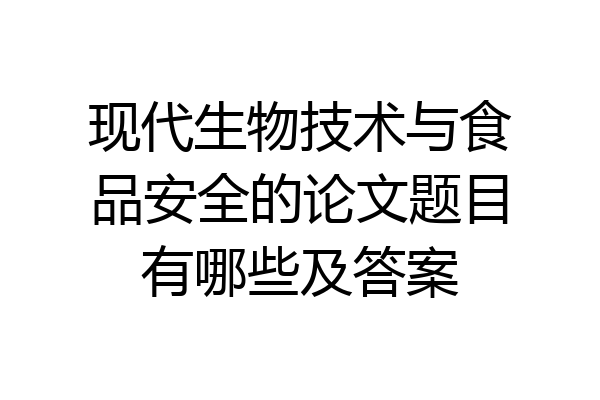 现代生物技术与食品安全的论文题目有哪些及答案