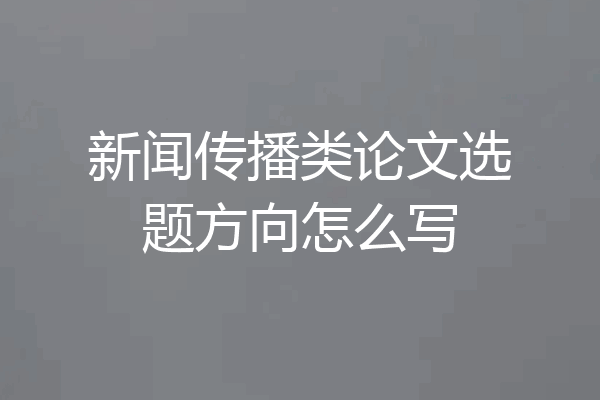 新闻传播类论文选题方向怎么写