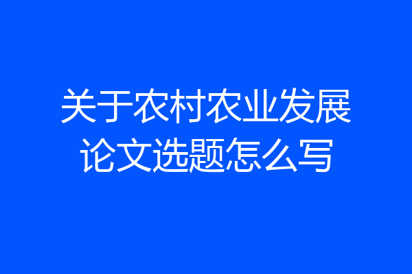 关于农村农业发展论文选题怎么写
