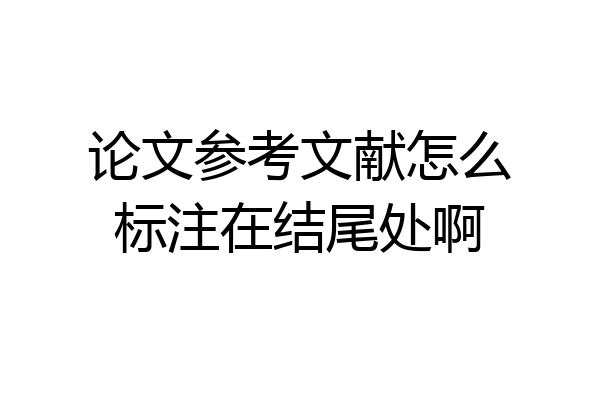 论文参考文献怎么标注在结尾处啊