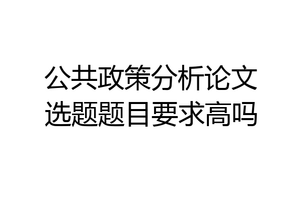 公共政策分析论文选题题目要求高吗