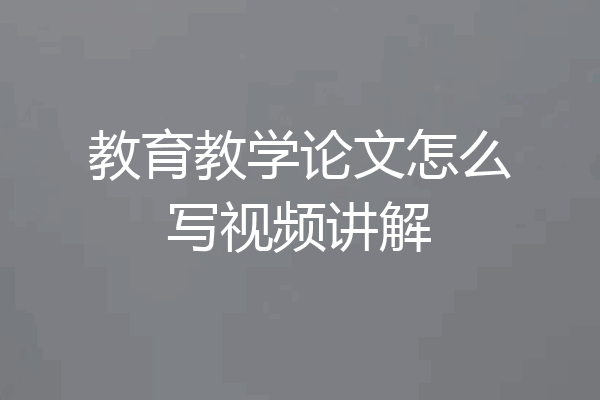 教育教学论文怎么写视频讲解